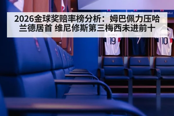2026金球奖赔率榜分析:姆巴佩力压哈兰德居首 维尼修斯第三梅西未进前十