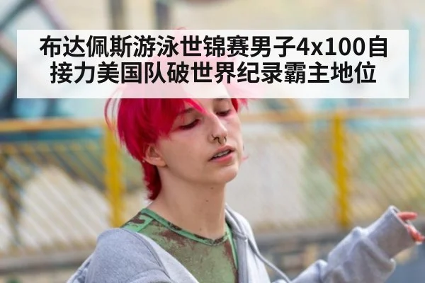 布达佩斯游泳世锦赛男子4x100自接力美国队破世界纪录霸主地位