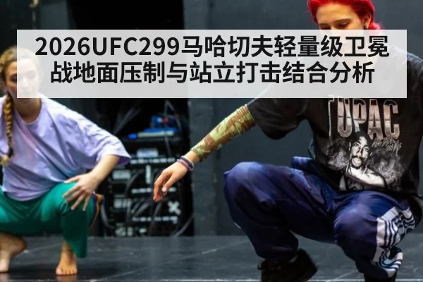 2026UFC299马哈切夫轻量级卫冕战地面压制与站立打击结合分析