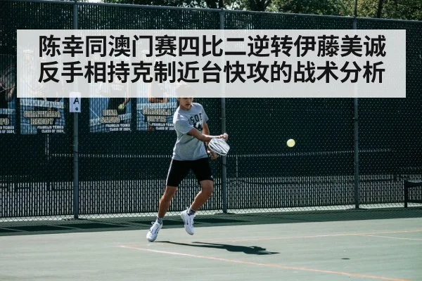 陈幸同澳门赛四比二逆转伊藤美诚 反手相持克制近台快攻的战术分析